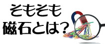 そもそも磁石とは？